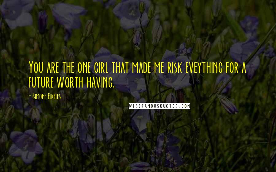 Simone Elkeles Quotes: You are the one girl that made me risk eveything for a future worth having.