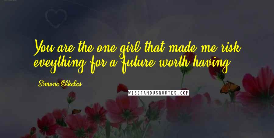 Simone Elkeles Quotes: You are the one girl that made me risk eveything for a future worth having.