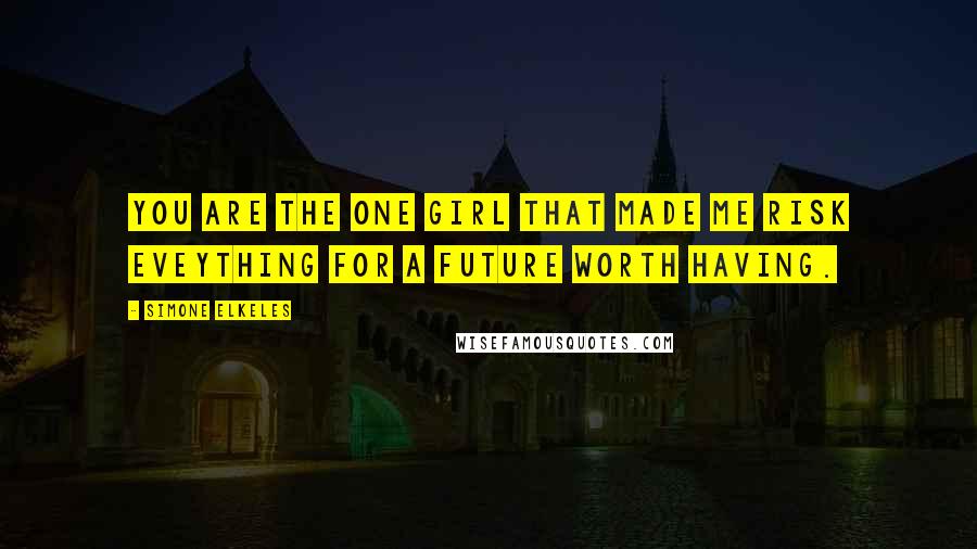 Simone Elkeles Quotes: You are the one girl that made me risk eveything for a future worth having.