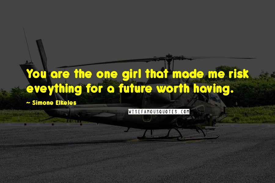 Simone Elkeles Quotes: You are the one girl that made me risk eveything for a future worth having.