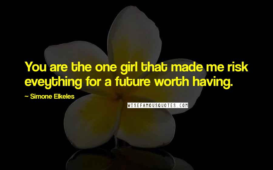 Simone Elkeles Quotes: You are the one girl that made me risk eveything for a future worth having.