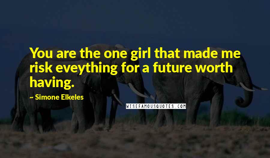 Simone Elkeles Quotes: You are the one girl that made me risk eveything for a future worth having.