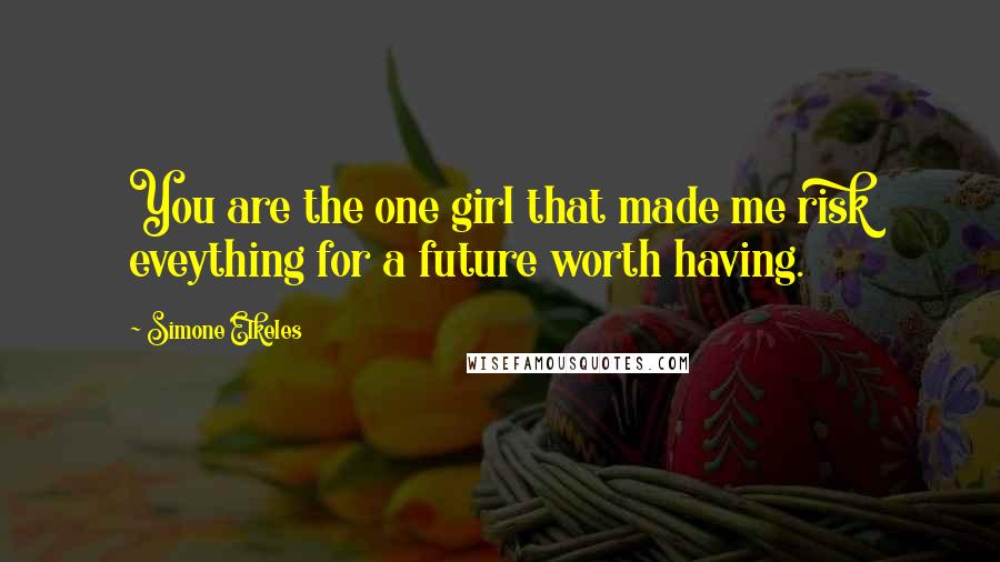 Simone Elkeles Quotes: You are the one girl that made me risk eveything for a future worth having.