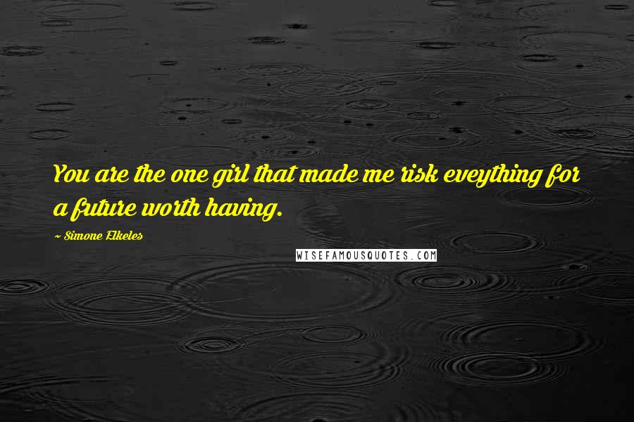 Simone Elkeles Quotes: You are the one girl that made me risk eveything for a future worth having.