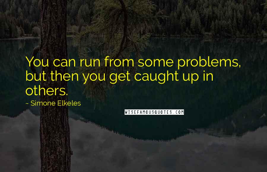 Simone Elkeles Quotes: You can run from some problems, but then you get caught up in others.