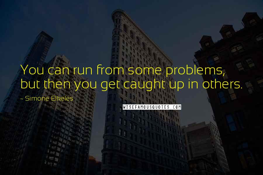 Simone Elkeles Quotes: You can run from some problems, but then you get caught up in others.