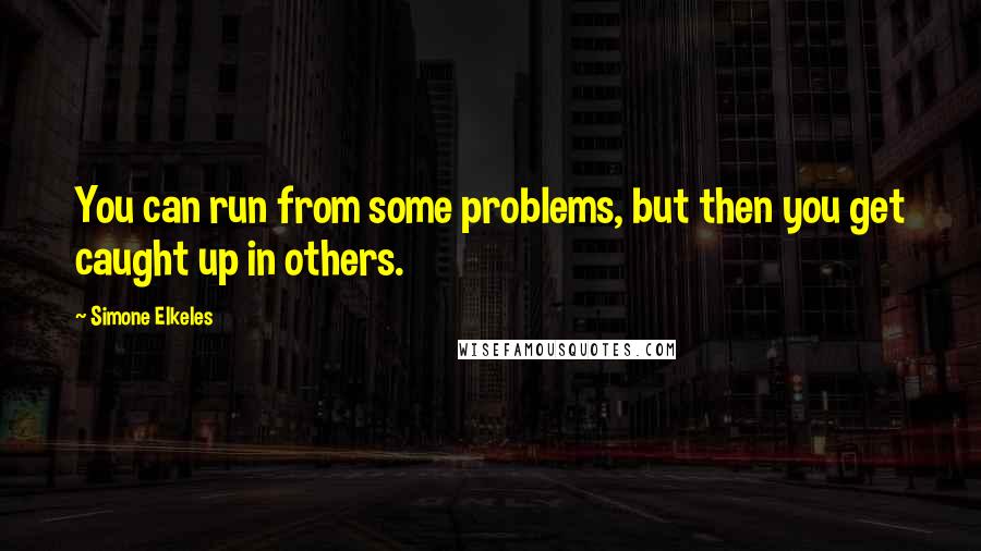 Simone Elkeles Quotes: You can run from some problems, but then you get caught up in others.