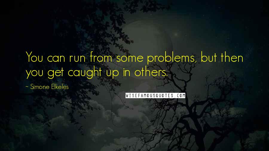 Simone Elkeles Quotes: You can run from some problems, but then you get caught up in others.