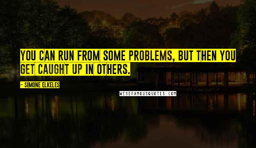 Simone Elkeles Quotes: You can run from some problems, but then you get caught up in others.