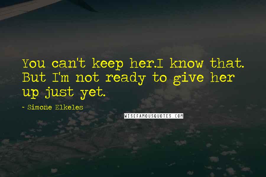 Simone Elkeles Quotes: You can't keep her.I know that. But I'm not ready to give her up just yet.
