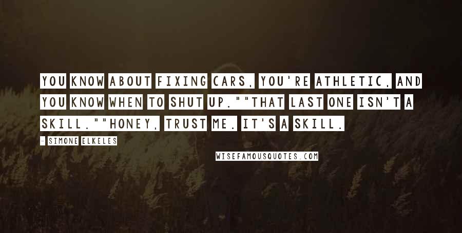 Simone Elkeles Quotes: You know about fixing cars, you're athletic, and you know when to shut up.""That last one isn't a skill.""Honey, trust me. It's a skill.