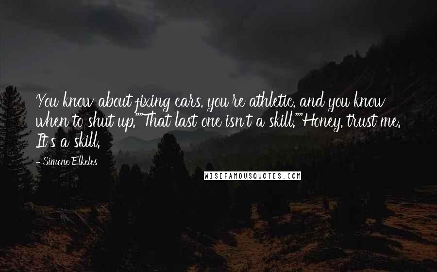 Simone Elkeles Quotes: You know about fixing cars, you're athletic, and you know when to shut up.""That last one isn't a skill.""Honey, trust me. It's a skill.