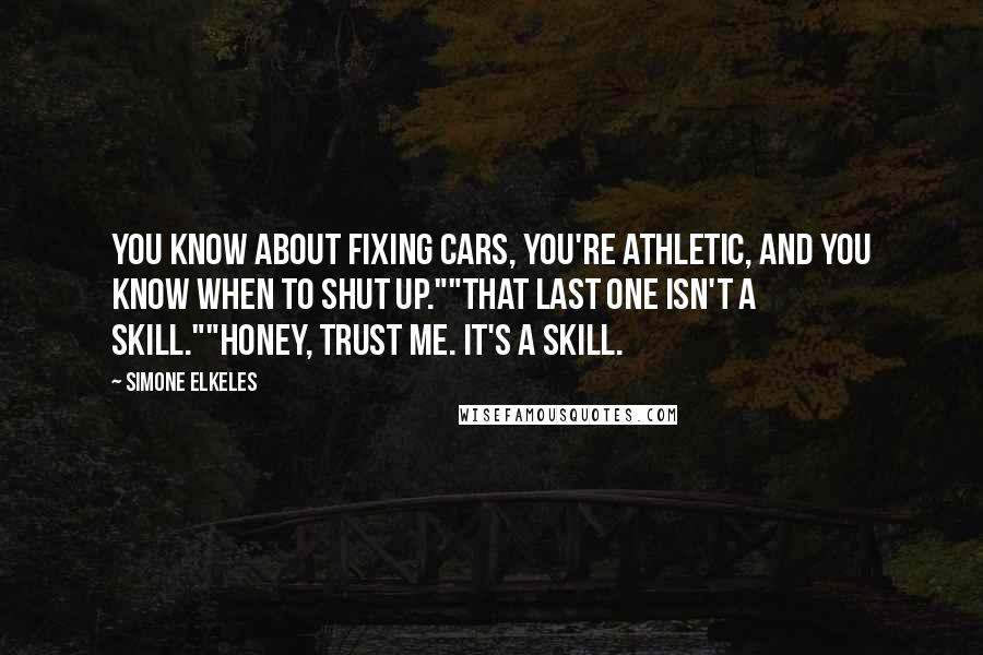 Simone Elkeles Quotes: You know about fixing cars, you're athletic, and you know when to shut up.""That last one isn't a skill.""Honey, trust me. It's a skill.