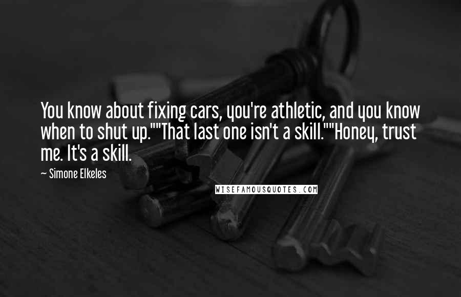 Simone Elkeles Quotes: You know about fixing cars, you're athletic, and you know when to shut up.""That last one isn't a skill.""Honey, trust me. It's a skill.