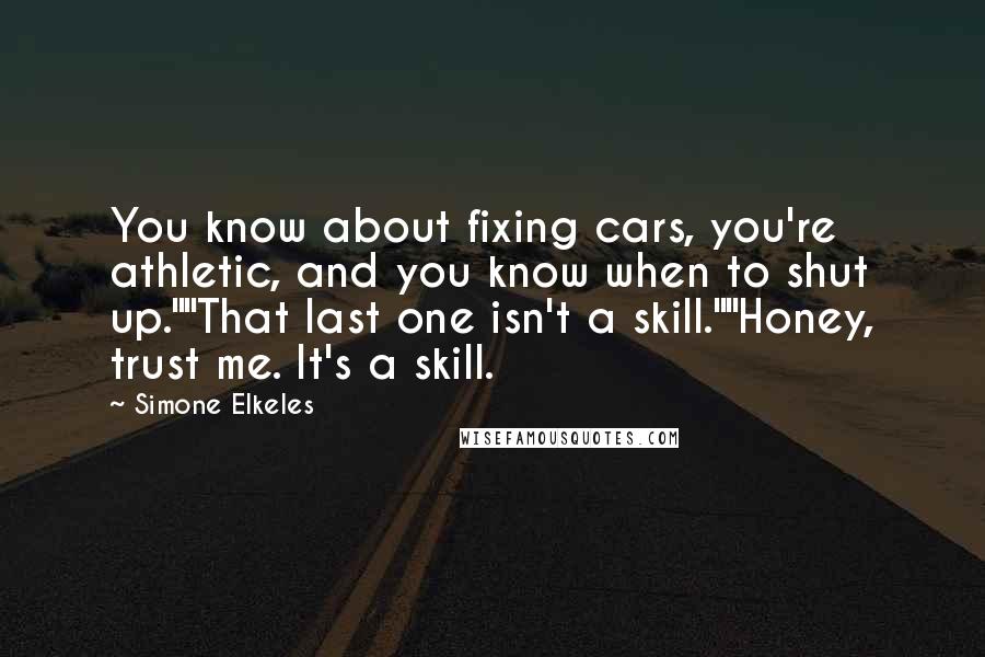 Simone Elkeles Quotes: You know about fixing cars, you're athletic, and you know when to shut up.""That last one isn't a skill.""Honey, trust me. It's a skill.