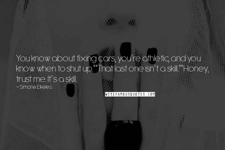 Simone Elkeles Quotes: You know about fixing cars, you're athletic, and you know when to shut up.""That last one isn't a skill.""Honey, trust me. It's a skill.