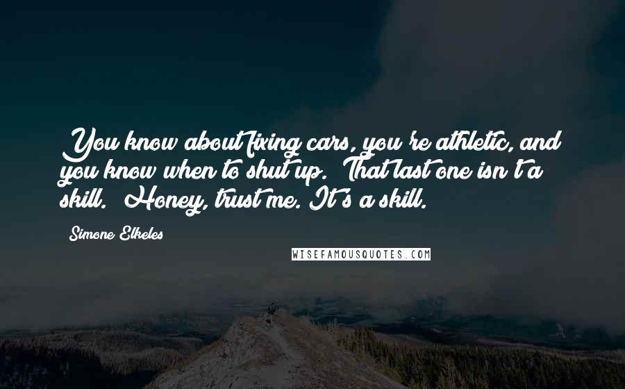 Simone Elkeles Quotes: You know about fixing cars, you're athletic, and you know when to shut up.""That last one isn't a skill.""Honey, trust me. It's a skill.