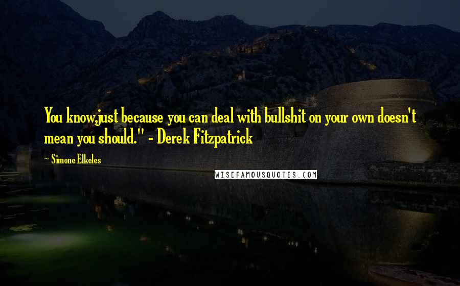 Simone Elkeles Quotes: You know,just because you can deal with bullshit on your own doesn't mean you should." - Derek Fitzpatrick