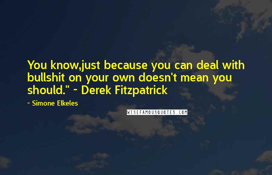 Simone Elkeles Quotes: You know,just because you can deal with bullshit on your own doesn't mean you should." - Derek Fitzpatrick