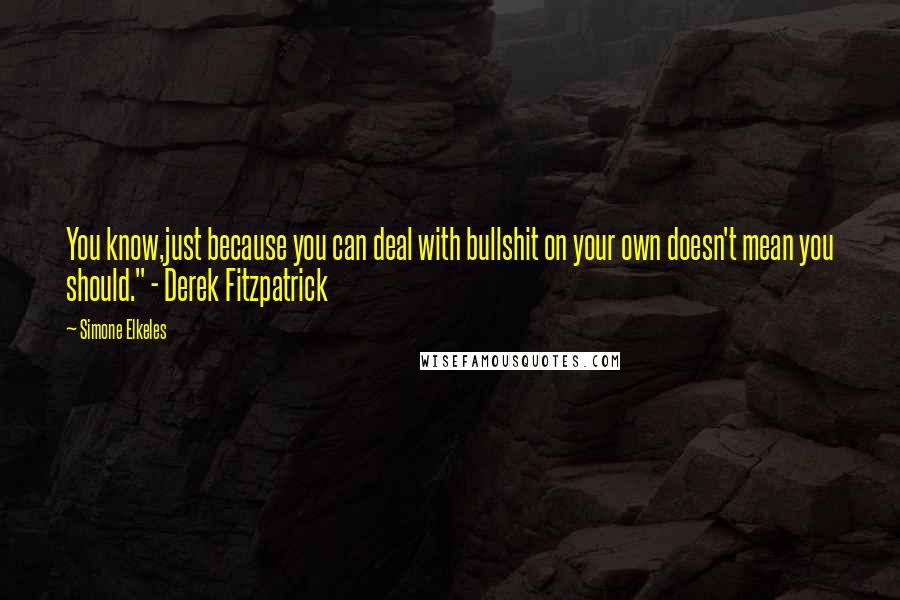 Simone Elkeles Quotes: You know,just because you can deal with bullshit on your own doesn't mean you should." - Derek Fitzpatrick
