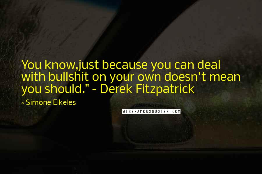 Simone Elkeles Quotes: You know,just because you can deal with bullshit on your own doesn't mean you should." - Derek Fitzpatrick