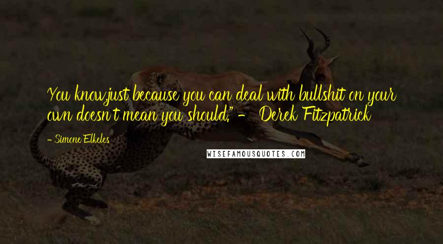 Simone Elkeles Quotes: You know,just because you can deal with bullshit on your own doesn't mean you should." - Derek Fitzpatrick