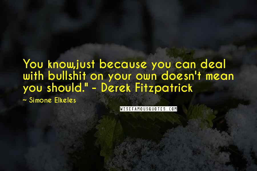 Simone Elkeles Quotes: You know,just because you can deal with bullshit on your own doesn't mean you should." - Derek Fitzpatrick