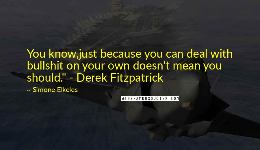 Simone Elkeles Quotes: You know,just because you can deal with bullshit on your own doesn't mean you should." - Derek Fitzpatrick