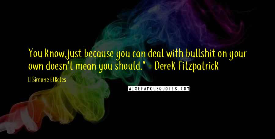 Simone Elkeles Quotes: You know,just because you can deal with bullshit on your own doesn't mean you should." - Derek Fitzpatrick