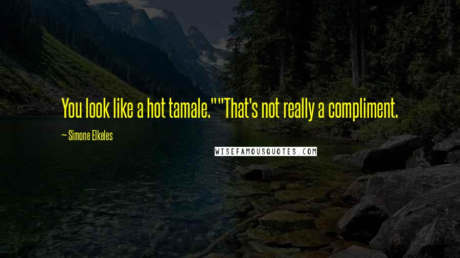 Simone Elkeles Quotes: You look like a hot tamale.""That's not really a compliment.