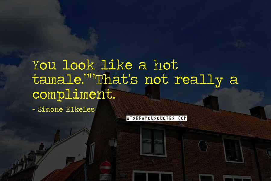 Simone Elkeles Quotes: You look like a hot tamale.""That's not really a compliment.