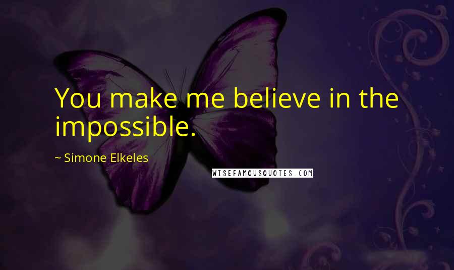 Simone Elkeles Quotes: You make me believe in the impossible.