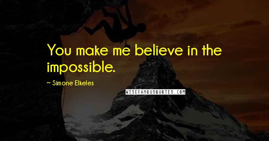 Simone Elkeles Quotes: You make me believe in the impossible.
