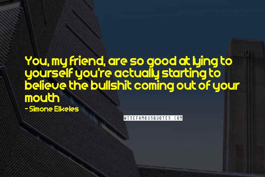 Simone Elkeles Quotes: You, my friend, are so good at lying to yourself you're actually starting to believe the bullshit coming out of your mouth