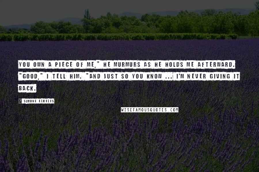 Simone Elkeles Quotes: You own a piece of me," he murmurs as he holds me afterward. "Good," I tell him. "And just so you know ... I'm never giving it back.