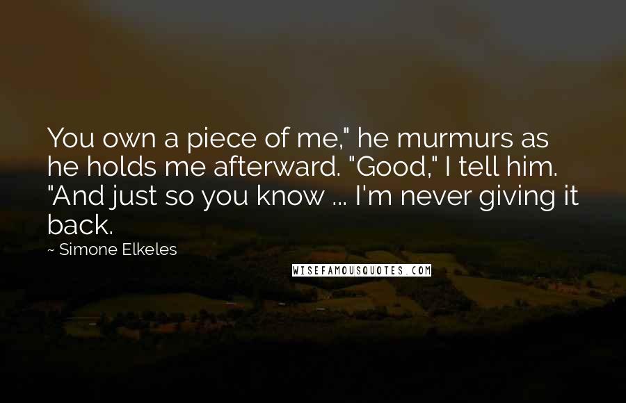 Simone Elkeles Quotes: You own a piece of me," he murmurs as he holds me afterward. "Good," I tell him. "And just so you know ... I'm never giving it back.