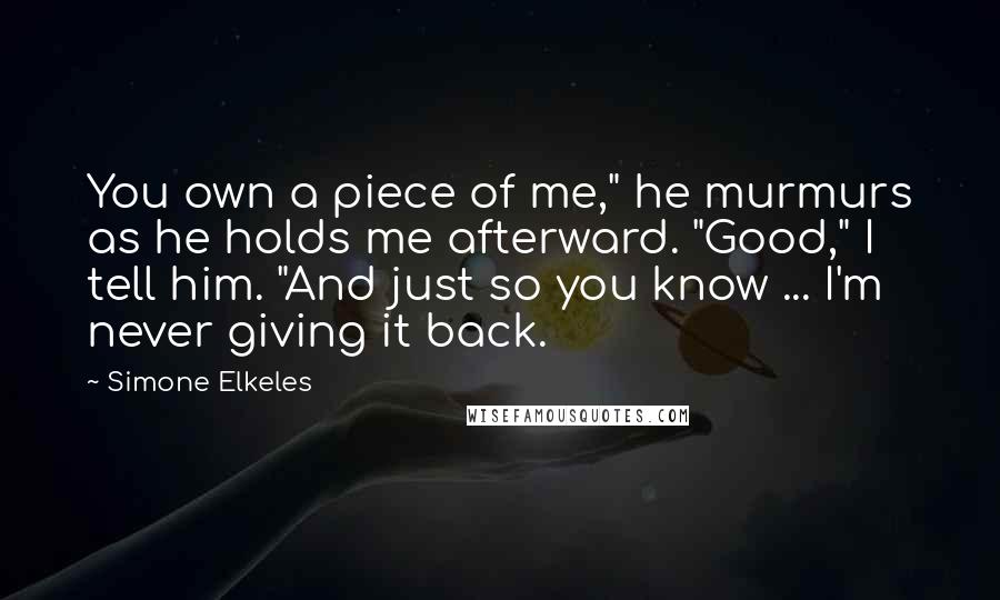 Simone Elkeles Quotes: You own a piece of me," he murmurs as he holds me afterward. "Good," I tell him. "And just so you know ... I'm never giving it back.