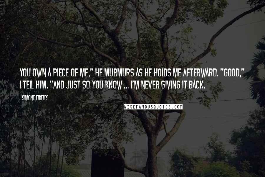 Simone Elkeles Quotes: You own a piece of me," he murmurs as he holds me afterward. "Good," I tell him. "And just so you know ... I'm never giving it back.