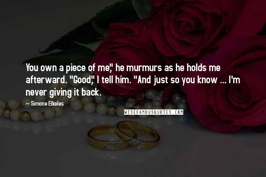 Simone Elkeles Quotes: You own a piece of me," he murmurs as he holds me afterward. "Good," I tell him. "And just so you know ... I'm never giving it back.