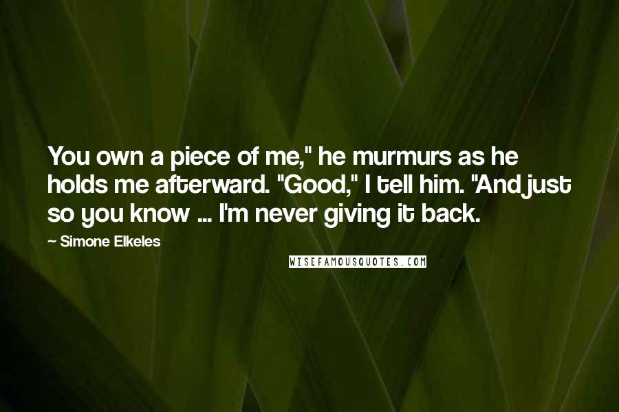 Simone Elkeles Quotes: You own a piece of me," he murmurs as he holds me afterward. "Good," I tell him. "And just so you know ... I'm never giving it back.