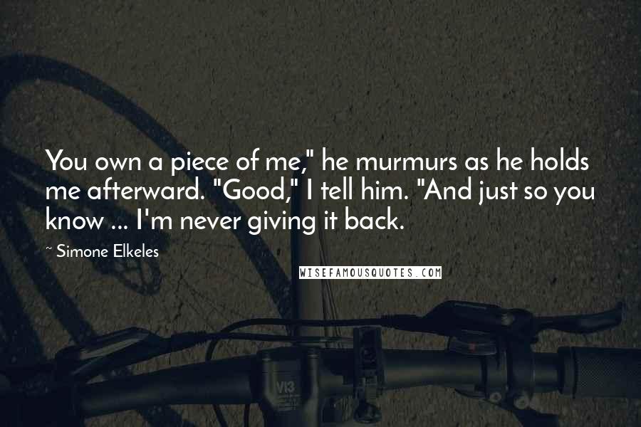 Simone Elkeles Quotes: You own a piece of me," he murmurs as he holds me afterward. "Good," I tell him. "And just so you know ... I'm never giving it back.