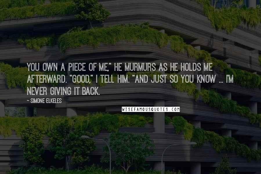 Simone Elkeles Quotes: You own a piece of me," he murmurs as he holds me afterward. "Good," I tell him. "And just so you know ... I'm never giving it back.