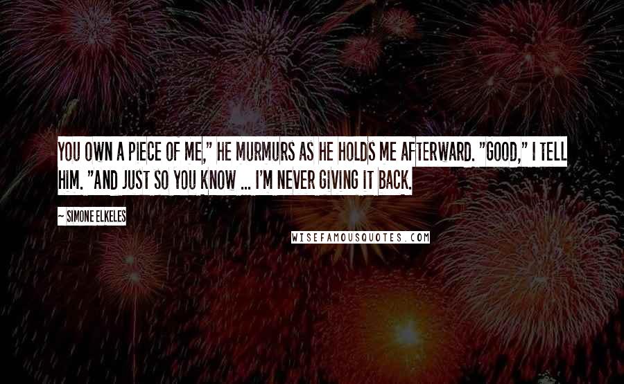 Simone Elkeles Quotes: You own a piece of me," he murmurs as he holds me afterward. "Good," I tell him. "And just so you know ... I'm never giving it back.
