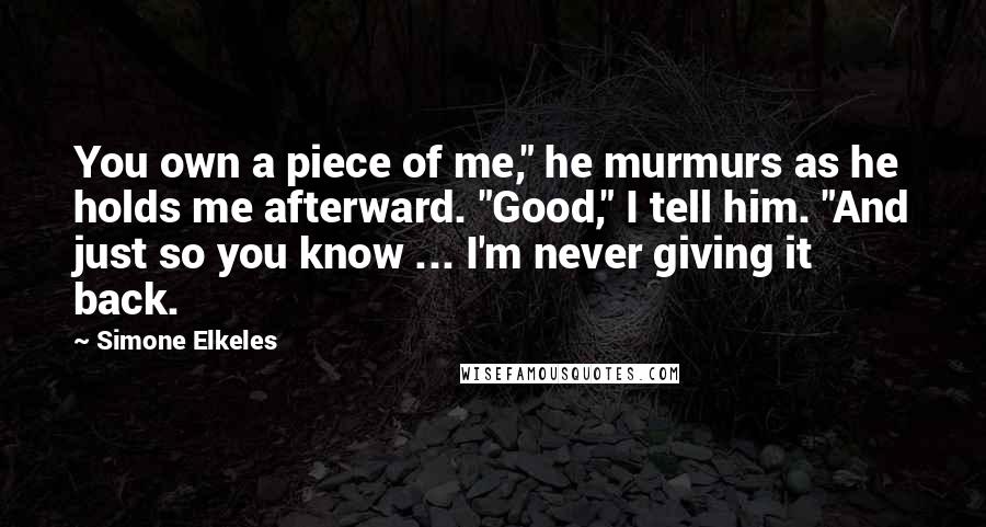 Simone Elkeles Quotes: You own a piece of me," he murmurs as he holds me afterward. "Good," I tell him. "And just so you know ... I'm never giving it back.