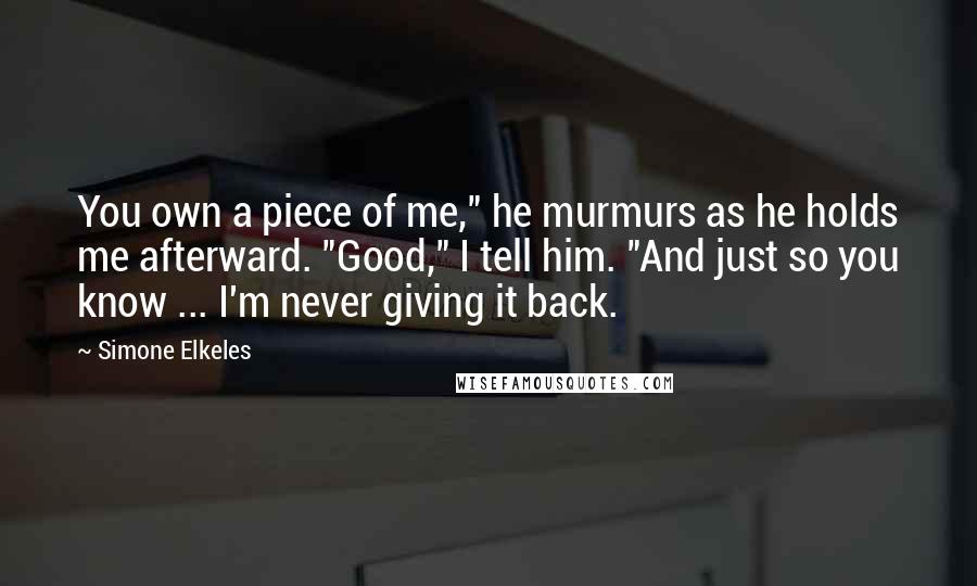 Simone Elkeles Quotes: You own a piece of me," he murmurs as he holds me afterward. "Good," I tell him. "And just so you know ... I'm never giving it back.