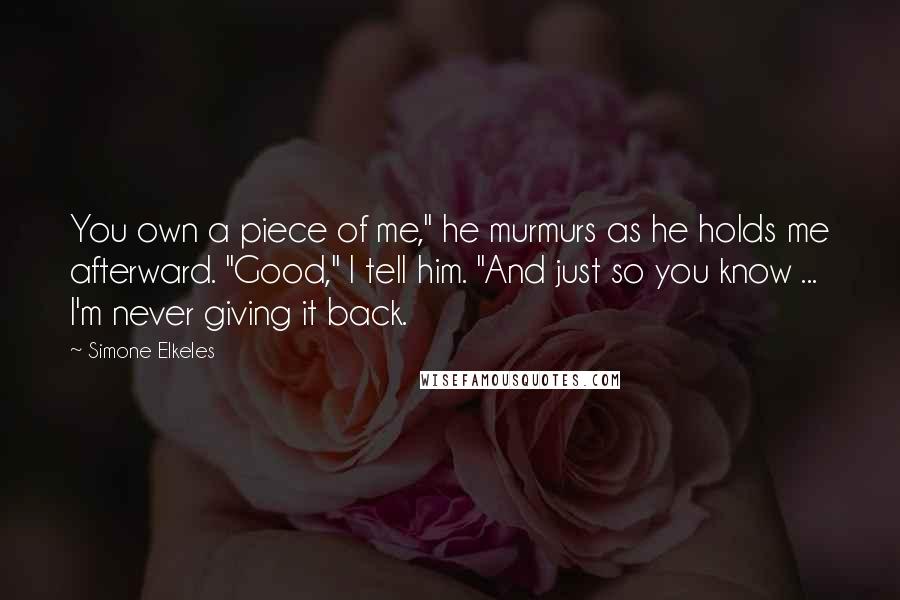 Simone Elkeles Quotes: You own a piece of me," he murmurs as he holds me afterward. "Good," I tell him. "And just so you know ... I'm never giving it back.