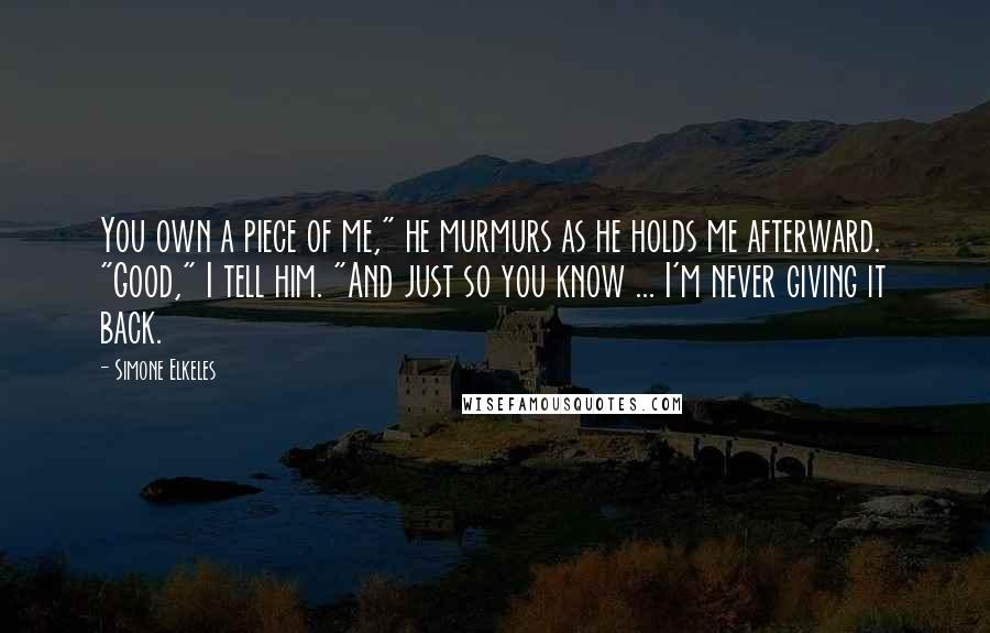 Simone Elkeles Quotes: You own a piece of me," he murmurs as he holds me afterward. "Good," I tell him. "And just so you know ... I'm never giving it back.