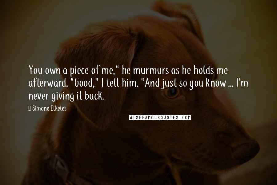 Simone Elkeles Quotes: You own a piece of me," he murmurs as he holds me afterward. "Good," I tell him. "And just so you know ... I'm never giving it back.
