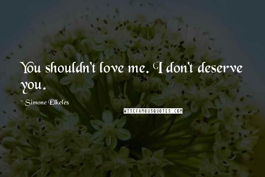 Simone Elkeles Quotes: You shouldn't love me. I don't deserve you.