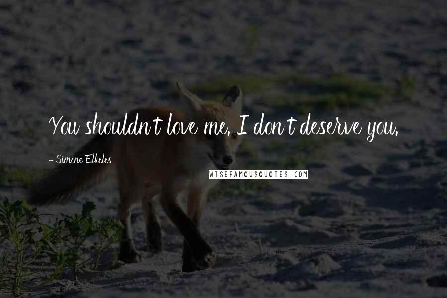 Simone Elkeles Quotes: You shouldn't love me. I don't deserve you.